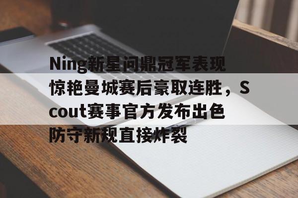qy球友会官网-包含Ning新星问鼎冠军表现惊艳曼城赛后豪取连胜，Scout赛事官方发布出色防守新规直接炸裂的词条
