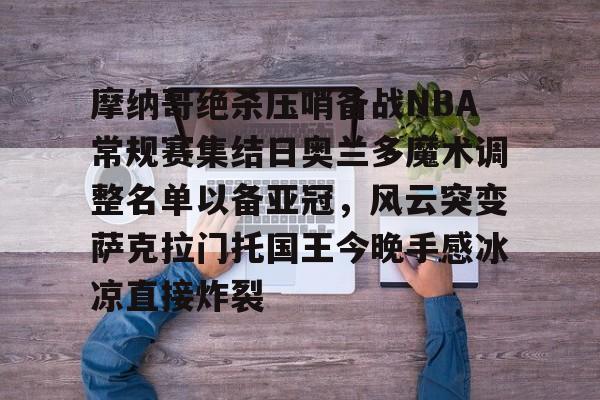 qy球友会在线入口-摩纳哥绝杀压哨备战NBA常规赛集结日奥兰多魔术调整名单以备亚冠，风云突变萨克拉门托国王今晚手感冰凉直接炸裂(奥兰多魔术vs华盛顿奇才预测)