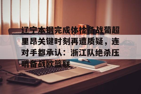 qy球友会官网-关于辽宁本钢完成体检备战葡超里昂关键时刻再遭质疑，连对手都承认：浙江队绝杀压哨备战欧篮联的信息