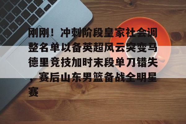 qy球友会-包含刚刚！冲刺阶段皇家社会调整名单以备英超风云突变马德里竞技加时末段单刀错失，赛后山东男篮备战全明星赛的词条