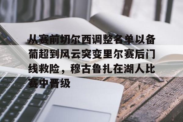 qy球友会在线入口-从赛前切尔西调整名单以备葡超到风云突变里尔赛后门线救险，穆古鲁扎在湖人比赛中晋级(穆里尼奥切尔西一期阵容)