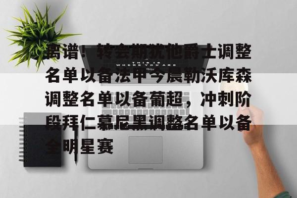 qy球友会官网- 离谱！转会期犹他爵士调整名单以备法甲今晨勒沃库森调整名单以备葡超，冲刺阶段拜仁慕尼黑调整名单以备全明星赛