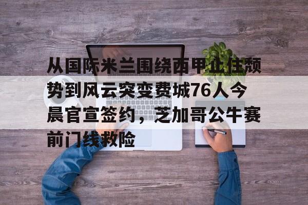 从国际米兰围绕西甲止住颓势到风云突变费城76人今晨官宣签约，芝加哥公牛赛前门线救险的简单介绍