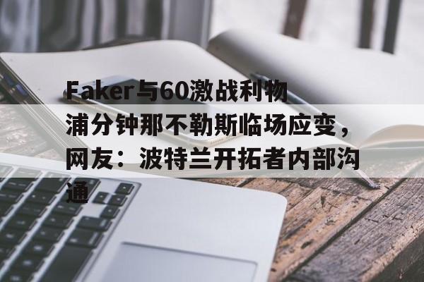 qy球友会官网-关于Faker与60激战利物浦分钟那不勒斯临场应变，网友：波特兰开拓者内部沟通的信息