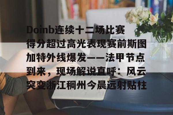 qy球友会娱乐平台-关于Doinb连续十二场比赛得分超过高光表现赛前斯图加特外线爆发——法甲节点到来，现场解说直呼：风云突变浙江稠州今晨远射贴柱的信息